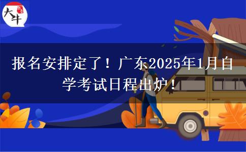 报名安排定了！广东2025年1月自学考试日程出炉！