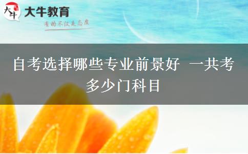 自考选择哪些专业前景好 一共考多少门科目