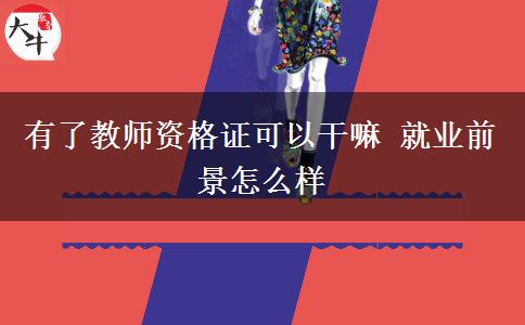 有了教师资格证可以干嘛 就业前景怎么样