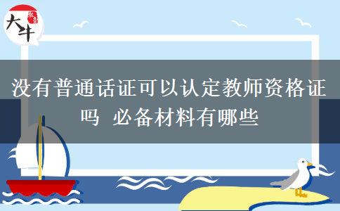 没有普通话证可以认定教师资格证吗 必备材料有哪些