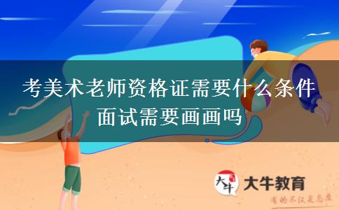 考美术老师资格证需要什么条件 面试需要画画吗