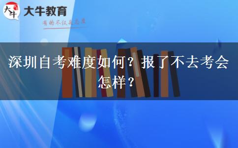 深圳自考难度如何？报了不去考会怎样？
