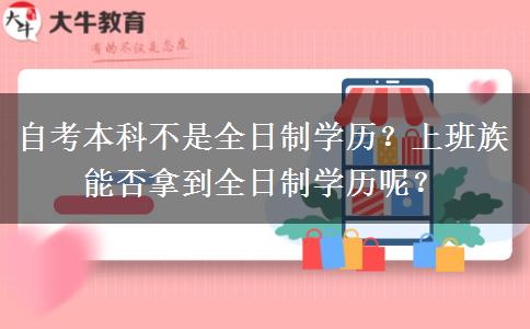 自考本科不是全日制学历？上班族能否拿到全日制学历呢？