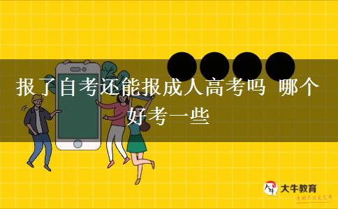 报了自考还能报成人高考吗 哪个好考一些