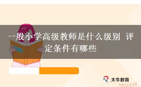 一般小学高级教师是什么级别 评定条件有哪些