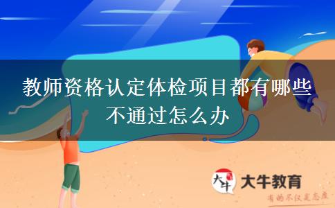 教师资格认定体检项目都有哪些 不通过怎么办