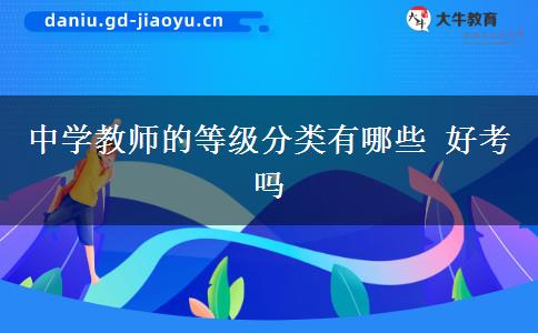 中学教师的等级分类有哪些 好考吗