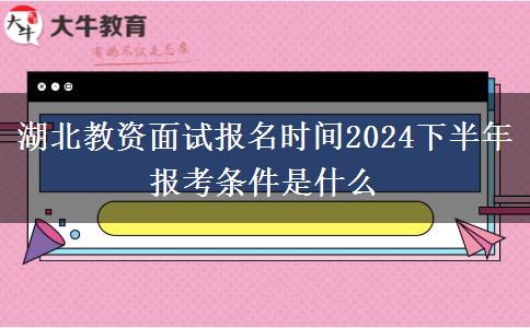 湖北教资面试报名时间2024下半年 报考条件是什么