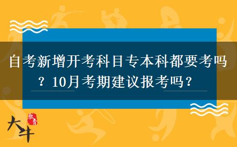 自考新增开考科目专本科都要考吗？10月考期建议报考吗？