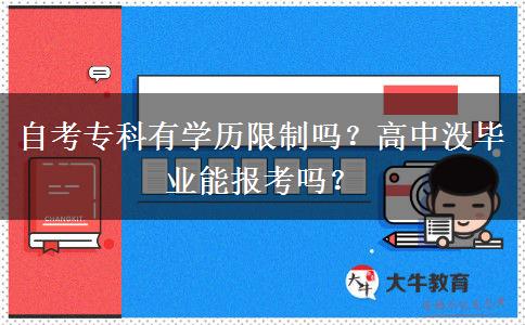 自考专科有学历限制吗？高中没毕业能报考吗？