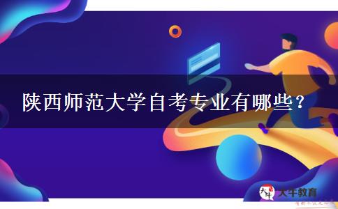 陕西师范大学自考专业有哪些？