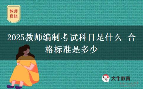 2025教师编制考试科目是什么 合格标准是多少