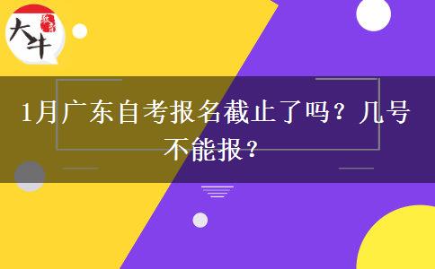 1月广东自考报名截止了吗？几号不能报？