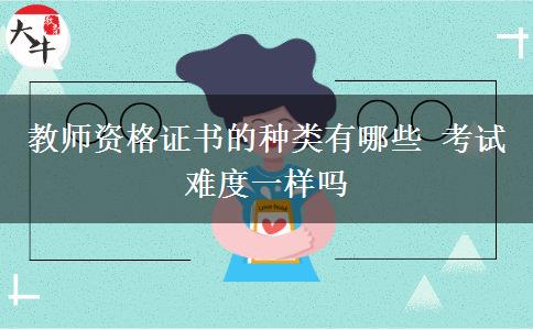 教师资格证书的种类有哪些 考试难度一样吗