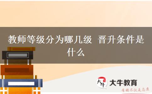 教师等级分为哪几级 晋升条件是什么