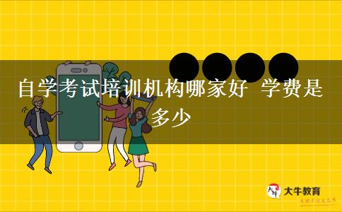 自学考试培训机构哪家好 学费是多少
