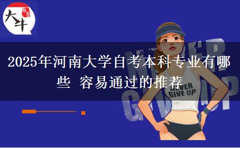 2025年河南大学自考本科专业有哪些 容易通过的推荐