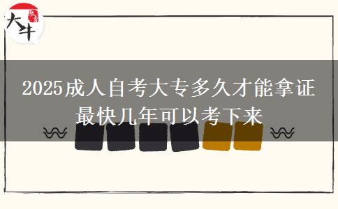 2025成人自考大专多久才能拿证 最快几年可以考下来