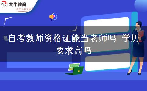 自考教师资格证能当老师吗 学历要求高吗