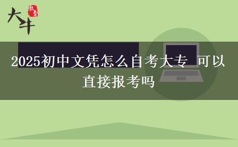 2025初中文凭怎么自考大专 可以直接报考吗