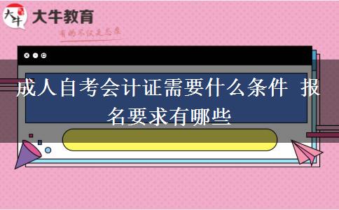 成人自考会计证需要什么条件 报名要求有哪些