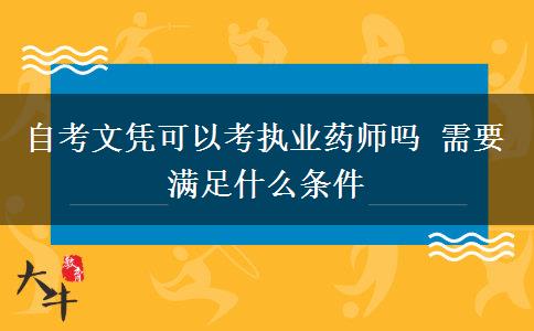 自考文凭可以考执业药师吗 需要满足什么条件