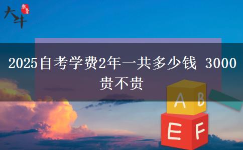 2025自考学费2年一共多少钱 3000贵不贵