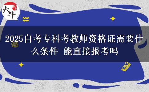 2025自考专科考教师资格证需要什么条件 能直接报考吗