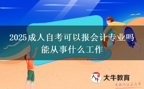 2025成人自考可以报会计专业吗 能从事什么工作