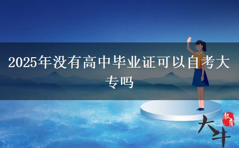 2025年没有高中毕业证可以自考大专吗