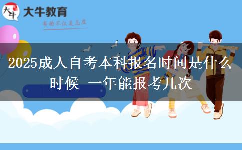 2025成人自考本科报名时间是什么时候 一年能报考几次