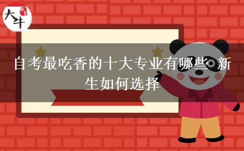 自考最吃香的十大专业有哪些 新生如何选择
