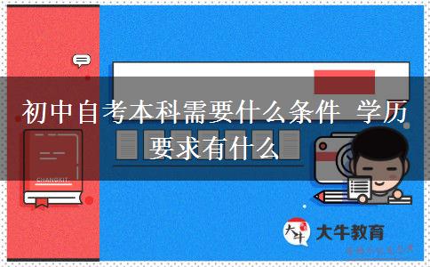 初中自考本科需要什么条件 学历要求有什么