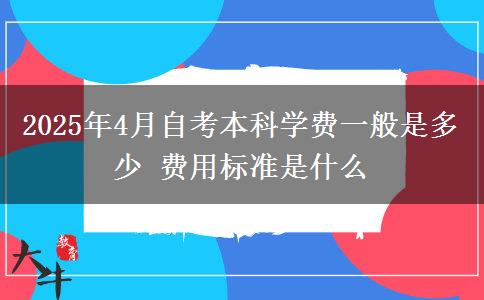 2025年4月自考本科学费一般是多少 费用标准是什么
