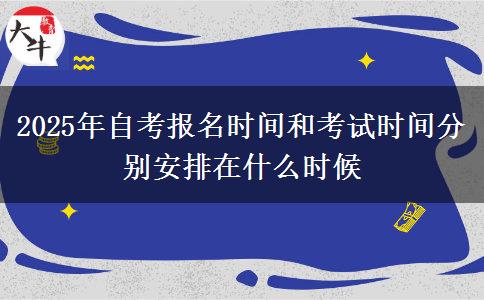2025年自考报名时间和考试时间分别安排在什么时候