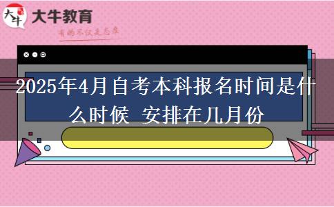 2025年4月自考本科报名时间是什么时候 安排在几月份