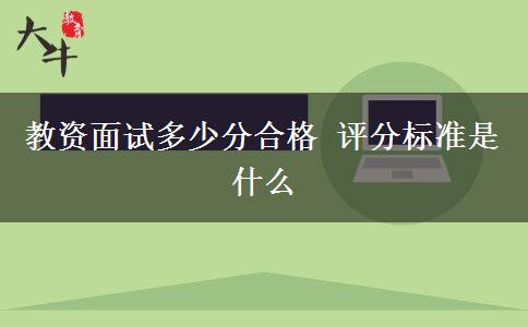 教资面试多少分合格 评分标准是什么