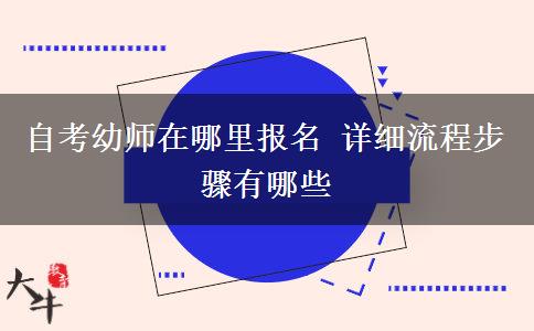 自考幼师在哪里报名 详细流程步骤有哪些