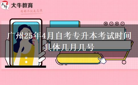 广州25年4月自考专升本考试时间 具体几月几号