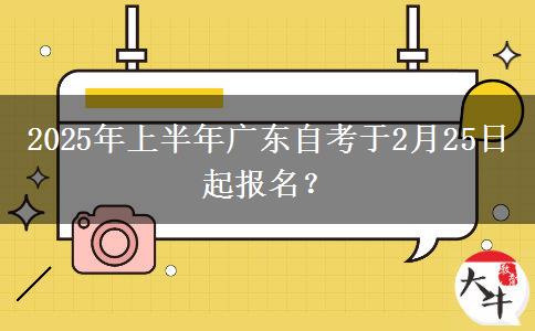 2025年上半年广东自考于2月25日起报名？