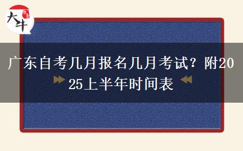 广东自考几月报名几月考试？附2025上半年时间表