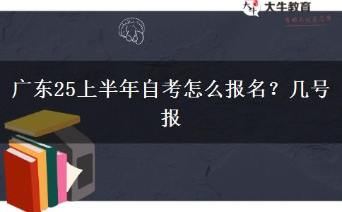 广东25上半年自考怎么报名？几号报