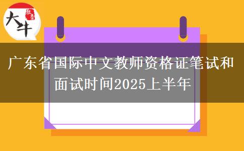 广东省国际中文教师资格证笔试和面试时间2025上半年