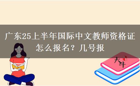广东25上半年国际中文教师资格证怎么报名？几号报