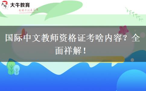 国际中文教师资格证考啥内容？全面祥解！