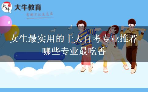 女生最实用的十大自考专业推荐 哪些专业最吃香