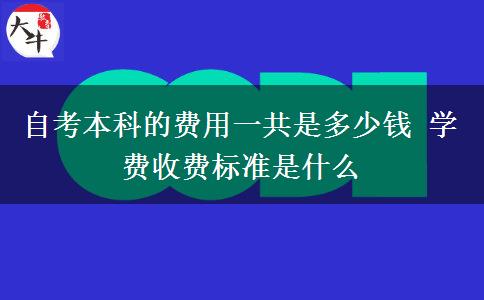 自考本科的费用一共是多少钱 学费收费标准是什么
