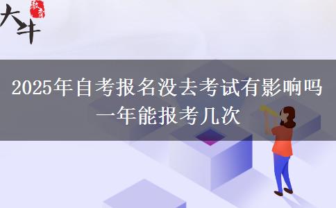 2025年自考报名没去考试有影响吗 一年能报考几次