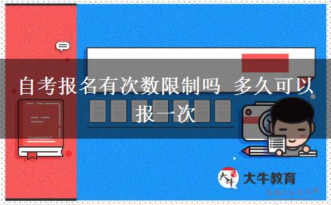 自考报名有次数限制吗 多久可以报一次