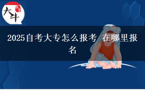 2025自考大专怎么报考 在哪里报名
